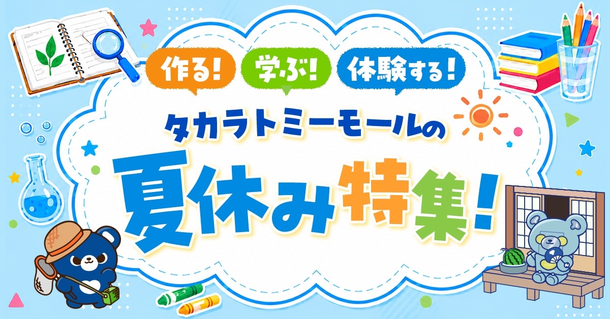 作る!学ぶ!体験する!タカラトミーモールの夏休み特集!
